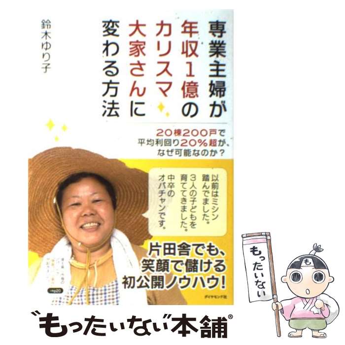 【中古】 専業主婦が年収1億のカリスマ大家さんに変わる方法 20棟200戸で平均利回り20％超が、なぜ可能なの / 鈴木 ゆり子 / ダイヤ [..