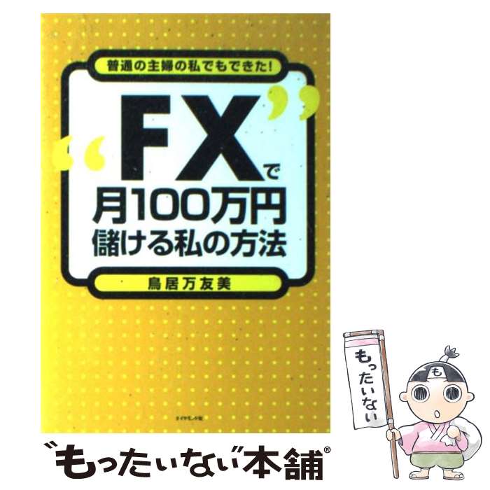 【中古】 “FX”で月100万円儲ける私の方法 普通の主婦の私でもできた！ / 鳥居 万友美 / ダイヤモンド社 [単行本]【メール便送料無料】【あす楽対応】