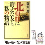 【中古】 北朝鮮に消えた友と私の物語 / 萩原 遼 / 文藝春秋 [文庫]【メール便送料無料】【あす楽対応】