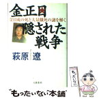 【中古】 金正日隠された戦争 金日成の死と大量餓死の謎を解く / 萩原 遼 / 文藝春秋 [単行本]【メール便送料無料】【あす楽対応】