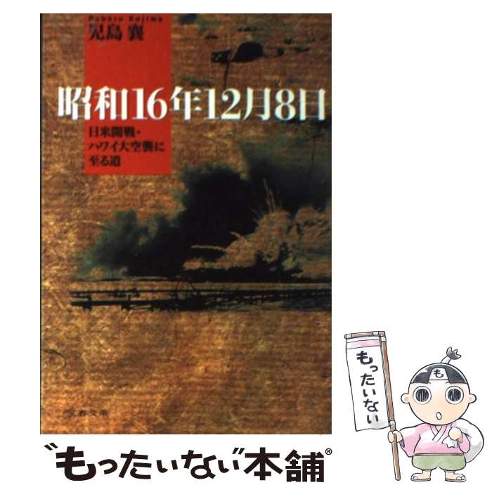 【中古】 昭和16年12月8日 日米開戦・ハワイ大空襲に至る道 / 児島 襄 / 文藝春秋 [文庫]【メール便送料無料】【あす楽対応】