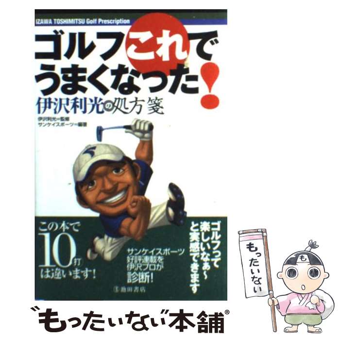 【中古】 ゴルフこれでうまくなった！ 伊沢利光の処方箋 / サンケイスポーツ, 伊沢 利光 / 池田書店 [単行本]【メール便送料無料】【あす楽対応】