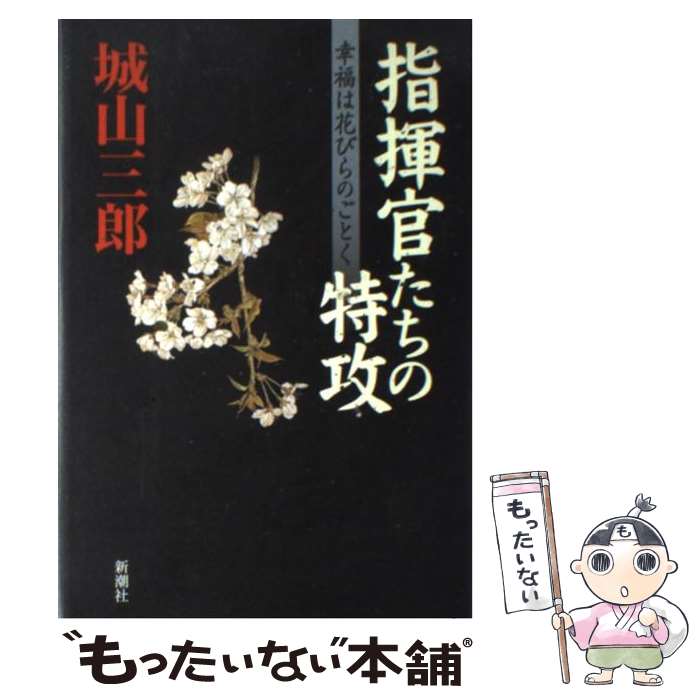 【中古】 指揮官たちの特攻 幸福は花びらのごとく / 城山 三郎 / 新潮社 [単行本]【メール便送料無料】【あす楽対応】