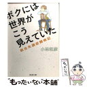  ボクには世界がこう見えていた 統合失調症闘病記 / 小林 和彦 / 新潮社 