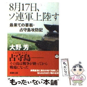 【中古】 8月17日、ソ連軍上陸す 最果ての要衝・占守島攻防記 / 大野 芳 / 新潮社 [文庫]【メール便送料無料】【あす楽対応】