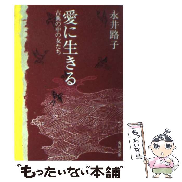 【中古】 愛に生きる 古典の中の女たち / 永井 路子 / KADOKAWA [文庫]【メール便送料無料】【あす楽対応】