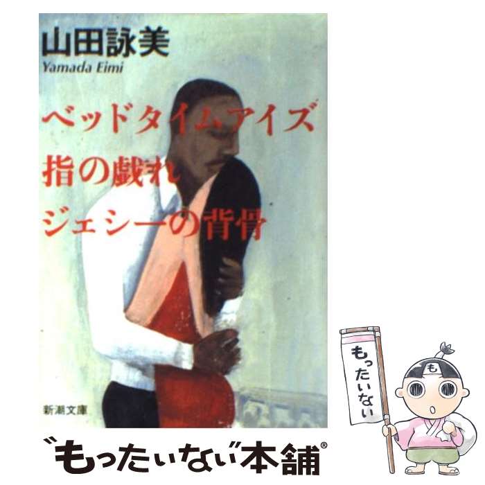  ベッドタイムアイズ／指の戯れ／ジェシーの背骨 / 山田 詠美 / 新潮社 