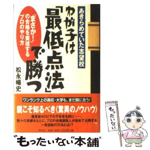 【中古】 わが子は「最低点法」で勝つ 「まさか！」の合格を実現するプロのやり方 / 松永 暢史 / 祥伝社 [単行本]【メール便送料無料】【あす楽対応】