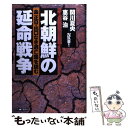  北朝鮮の延命戦争 金正日・出口なき逃亡路を読む / 関川 夏央 / 文春ネスコ 