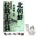 【中古】 北朝鮮拉致工作員 / 安 明進, 金 燦 / 徳間書店 [単行本]【メール便送料無料】【あす楽対応】