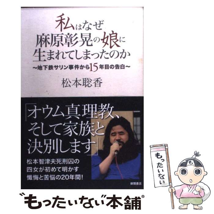 【中古】 私はなぜ麻原彰晃の娘に生まれてしまったのか 地下鉄サリン事件から15年目の告白 / 松本 聡香 / 徳間書店 [単行本（ソフトカバー）]【メール便送料無料】【あす楽対応】