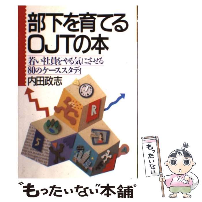  部下を育てるOJTの本 若い社員をやる気にさせる80のケーススタディー 内田政志 / / 