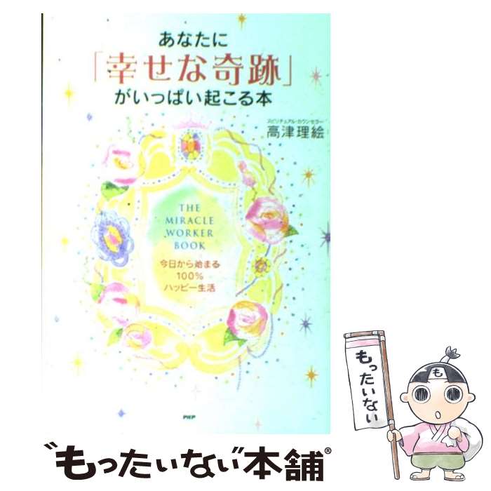 【中古】 あなたに「幸せな奇跡」がいっぱい起こる本 今日から始まる100％ハッピー生活 / 高津 理絵 / PHP研究所 単行本（ソフトカバー） 【メール便送料無料】【あす楽対応】