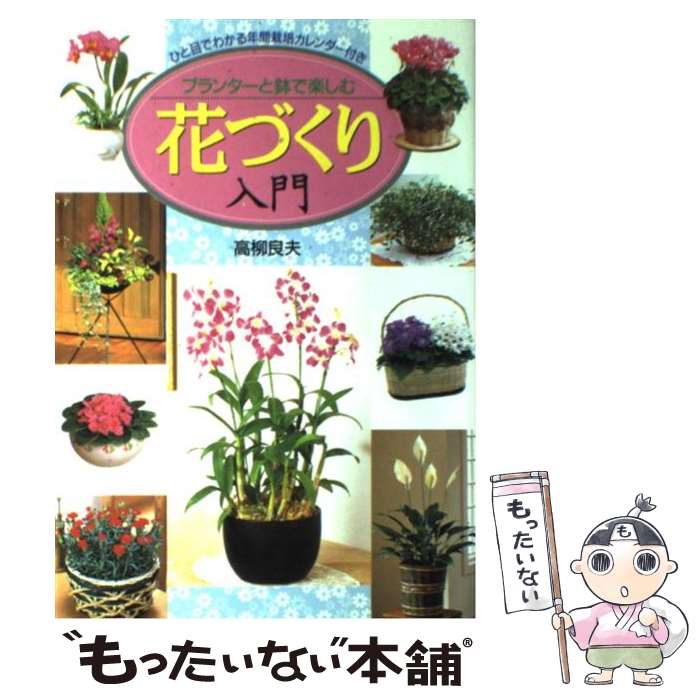 【中古】 プランターと鉢で楽しむ花づくり入門 ひと目でわかる年間栽培カレンダー付き / 高柳 良夫 / ..