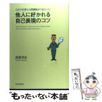 【中古】 他人に好かれる自己表現のコツ これで仕事と人間関係がうまくいく！ / 高嶌 幸広 / PHP研究所 [単行本]【メール便送料無料】【あす楽対応】