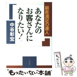 【中古】 あなたのお客さんになりたい！ 顧客満足の達人 / 中谷 彰宏 / 三笠書房 [単行本]【メール便送料無料】【あす楽対応】