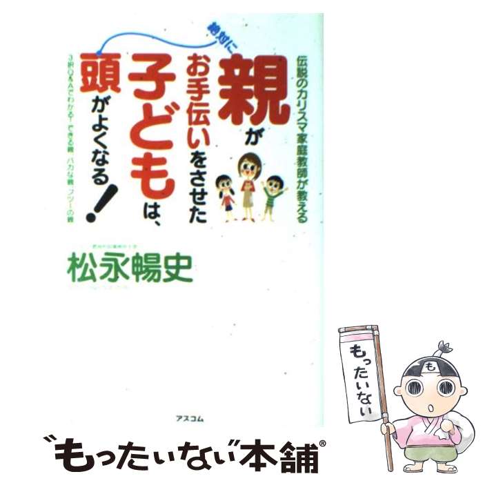 【中古】 親がお手伝いをさせた子どもは 絶対に頭がよくなる！ 伝説のカリスマ家庭教師が教える / 松永 暢史 / アスコム 単行本 【メール便送料無料】【あす楽対応】