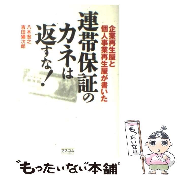 【中古】 連帯保証のカネは返すな！ 企業再生屋と個人事業再生屋が書いた / 八木 宏之, 吉田 猫次郎 / アスコム [単行本]【メール便送料無料】【あす楽対応】