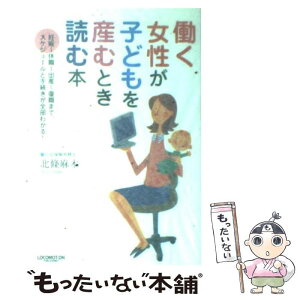 【中古】 働く女性が子どもを産むとき読む本 妊娠～休職～出産～復職まで、スケジュールと手続きが / 北條 麻木 / ロコモー [単行本（ソフトカバー）]【メール便送料無料】【あす楽対応】