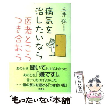 【中古】 病気を治したいなら医者とこうつき合おう / 三井　弘 / 新講社 [単行本]【メール便送料無料】【あす楽対応】