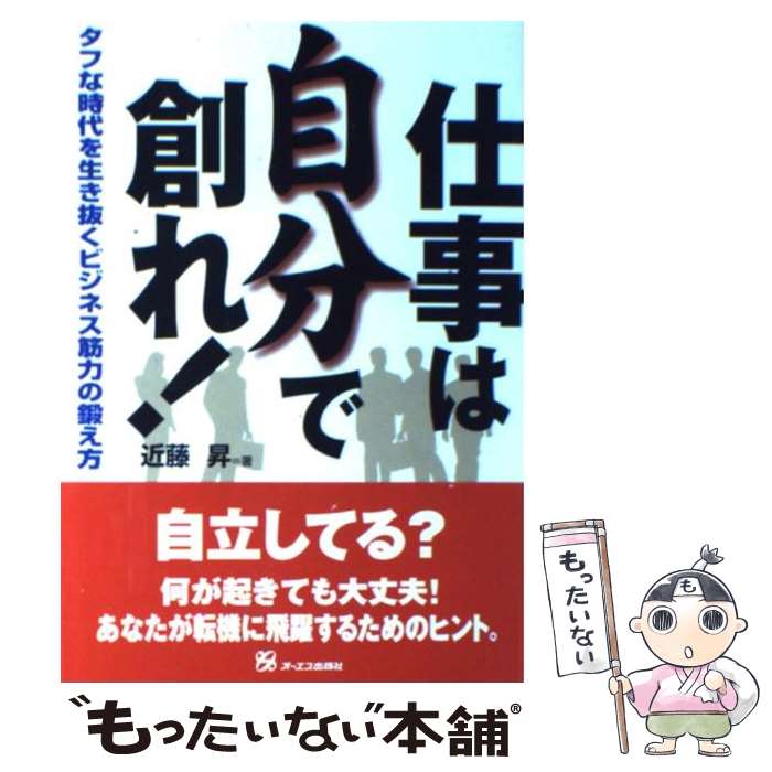 【中古】 仕事は自分で創れ！ タフな時代を生き抜くビジネス筋力の鍛え方 / 近藤 昇 / ジェイ・インターナショナル [単行本]【メール便送料無料】【あす楽対応】