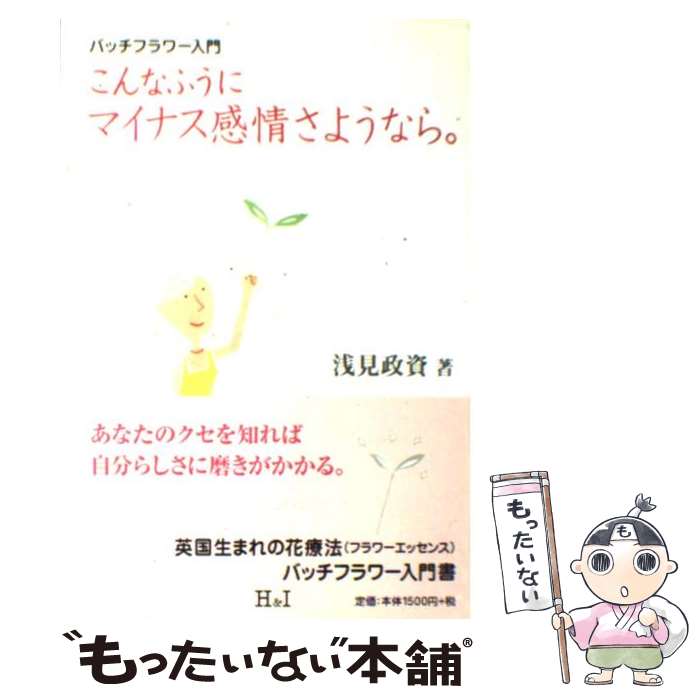 【中古】 こんなふうにマイナス感情さようなら。 バッチフラワー入門 / 浅見 政資 / エイチアンドアイ [単行本]【メール便送料無料】【あす楽対応】