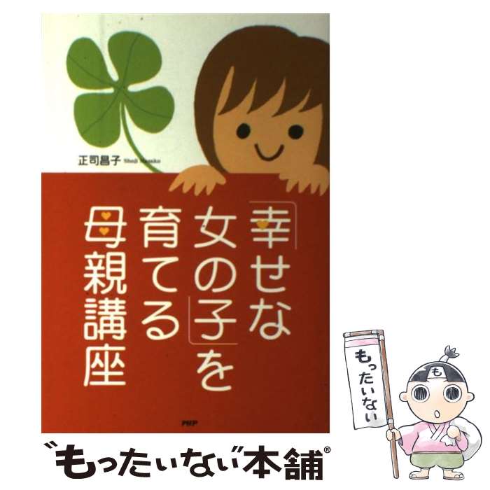 【中古】 幸せな女の子 を育てる母親講座 / 正司 昌子 / PHP研究所 [単行本]【メール便送料無料】【あす楽対応】