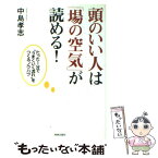 【中古】 頭のいい人は「場の空気」が読める！ たった1分で“うまくいく流れ”をつくるノウハウ / 中島 孝志 / 青春出版社 [単行本]【メール便送料無料】【あす楽対応】