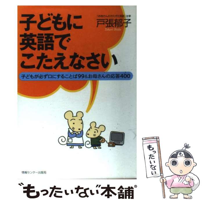 【中古】 子どもに英語でこたえなさい 子どもが必ず口にすることば99＆お母さんの応答40 / 戸張 郁子 / 情報センター出 [単行本 ソフトカバー ]【メール便送料無料】【あす楽対応】