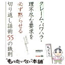  クレーム・パワハラ・理不尽な要求を必ず黙らせる切り返し話術55の鉄則 あなたの心と立場を守る！ / 神岡 真 / 