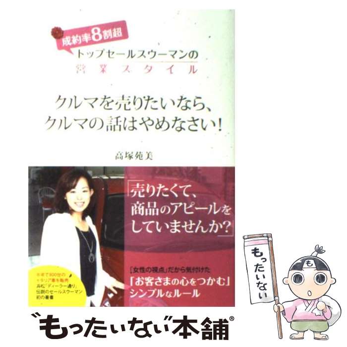  クルマを売りたいなら、クルマの話はやめなさい！ 成功率8割超トップセールスウーマンの営業スタイル / 高塚苑美 / すばる舎 
