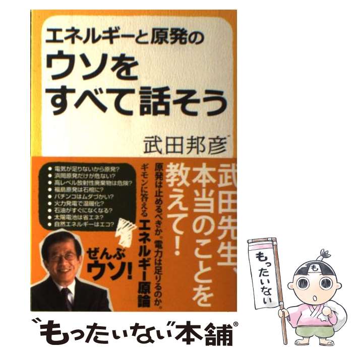  エネルギーと原発のウソをすべて話そう / 武田邦彦 / 産経新聞出版 