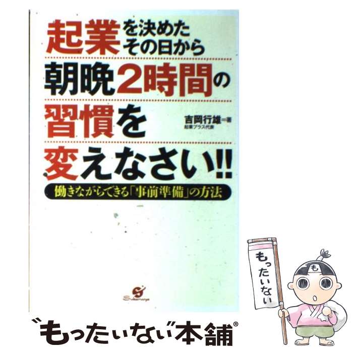 【中古】 起業を決めたその日から朝晩2時間の習慣を変えなさい！！ 働きながらできる「事前準備」の方法 / 吉岡行雄 / すばる舎 [単行本]【メール便送料無料】【あす楽対応】