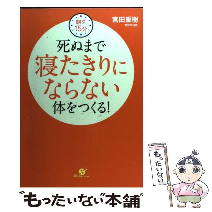 【中古】 死ぬまで寝たきりにならない体をつくる！ 朝夕15分 / 宮田 重樹 / すばる舎 [単行本]【メール便送料無料】【あす楽対応】