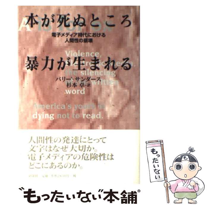  本が死ぬところ暴力が生まれる 電子メディア時代における人間性の崩壊 / バリー サンダース, Barry Sanders, 杉本 卓 / 新曜社 