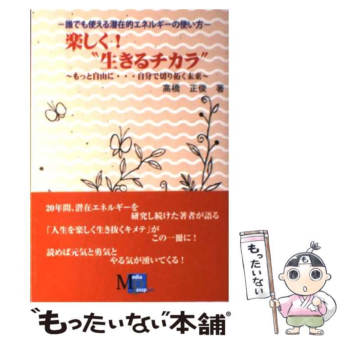 【中古】 楽しく！“生きるチカラ” 誰でも使える潜在的エネルギー活用法 / 高橋 正俊 / メディアパスポート [単行本]【メール便送料無料】【あす楽対応】