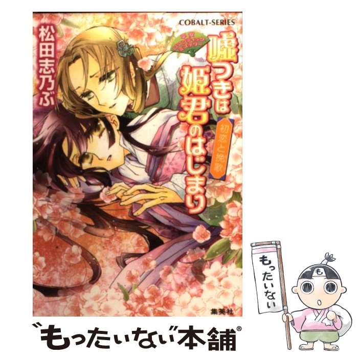  嘘つきは姫君のはじまり 平安ロマンティック・ミステリー 初恋と挽歌 / 松田 志乃ぶ, 四位 広猫 / 集英社 