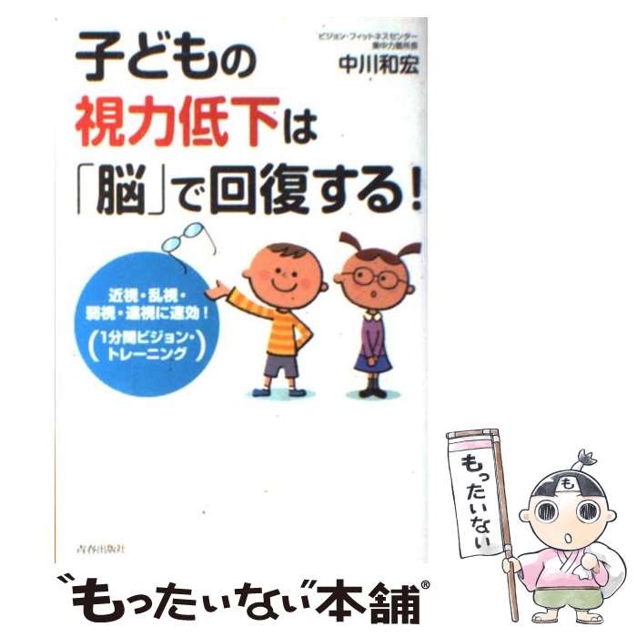 【中古】 子どもの視力低下は 脳 で回復する 近視・乱視・弱視・遠視に速効 1分間ビジョン・ト / 中川 和宏 / 青春 [単行本 ソフトカバー ]【メール便送料無料】【あす楽対応】