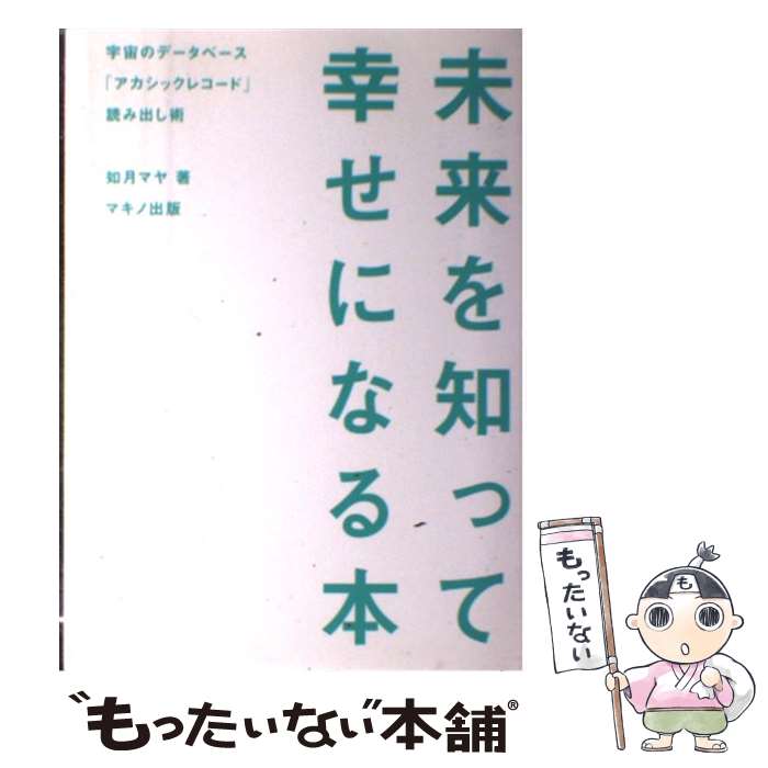 【中古】 未来を知って幸せになる本 宇宙のデータベース「アカシックレコード」読み出し術 / 如月 マヤ / マキノ出版 [単行本（ソフトカバー）]【メール便送料無料】【最短翌日配達対応】