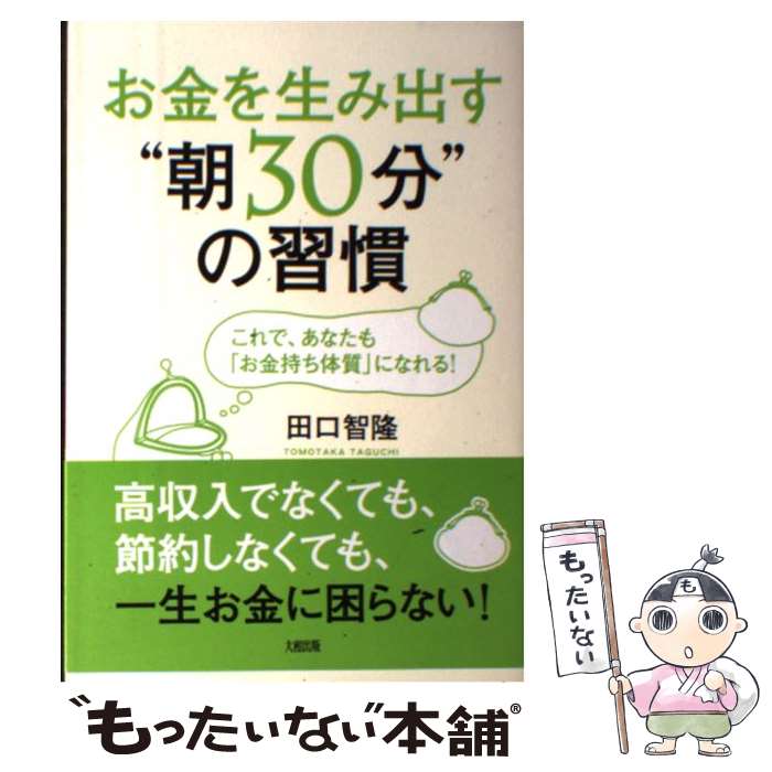 【中古】 お金を生み出す“朝30分”の習慣 これで、あなたも「お金持ち体質」になれる！ / 田口智隆 / 大和出版 [単行本（ソフトカバー）]【メール便送料無料】【最短翌日配達対応】