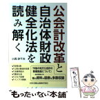 【中古】 公会計改革と自治体財政健全化法を読み解く 財務4表・公営企業会計改革・法適用拡大・健全化法・ / 小西 砂千 / [単行本（ソフトカバー）]【メール便送料無料】【あす楽対応】