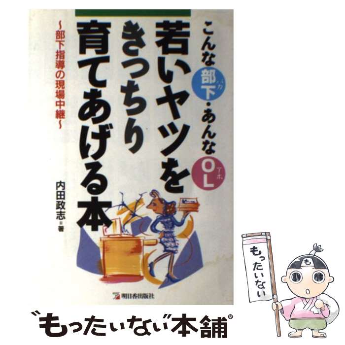 【中古】 若いヤツをきっちり育てあげる本 こんな部下・あんなOL / 内田 政志 / 明日香出版社 [単行本]【メール便送料無料】【あす楽対応】