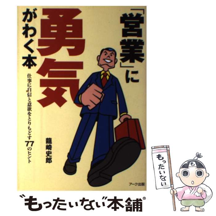 【中古】 「営業」に勇気がわく本 仕事に自信と意欲をとりもどす77のヒント / 龍崎 史郎 / アーク出版 [単行本]【メール便送料無料】【あす楽対応】