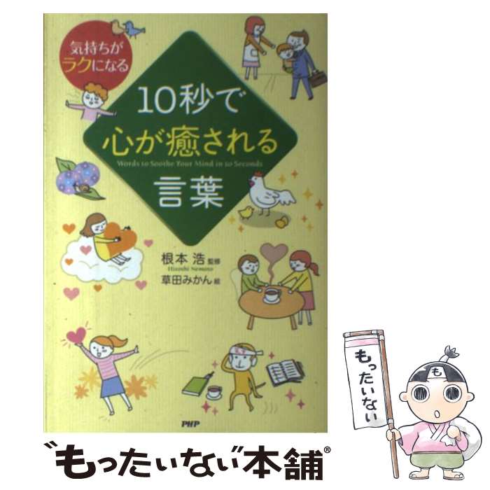 【中古】 10秒で心が癒される言葉 気持ちがラクになる / 根本 浩, 草田 みかん / PHP研究所 [単行本（ソフトカバー）]【メール便送料無料】【あす楽対応】