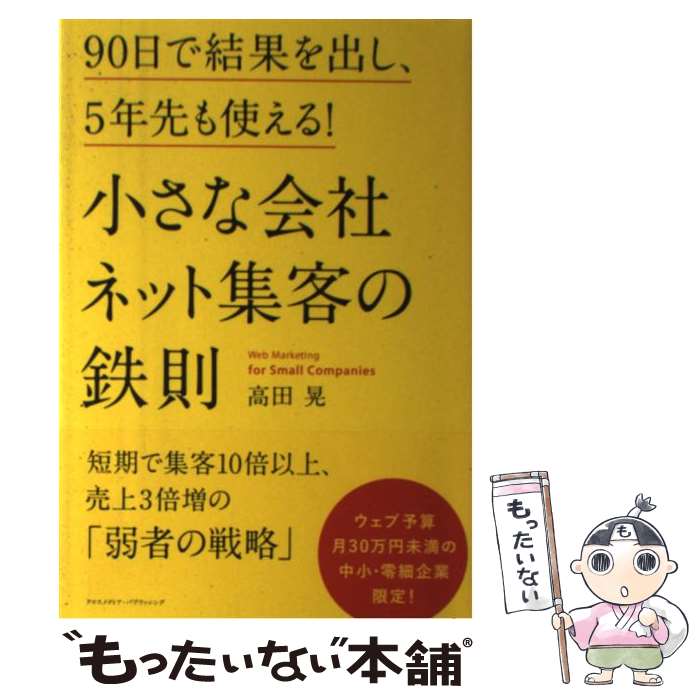 【中古】 小さな会社ネット集客の鉄則 / 高田 晃 / クロスメディア パブリッシング(インプレス) 単行本（ソフトカバー） 【メール便送料無料】【あす楽対応】