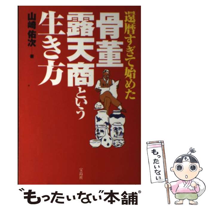 【中古】 還暦すぎて始めた骨董露天商という生き方 / 山崎 佑次 / 宝島社 [単行本]【メール便送料無料】【あす楽対応】