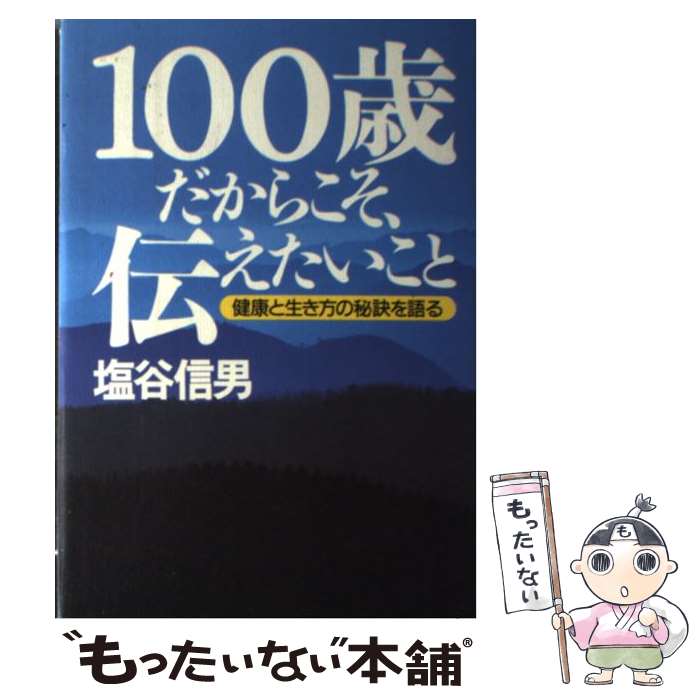  100歳だからこそ、伝えたいこと 健康と生き方の秘訣を語る / 塩谷 信男 / サンマーク出版 