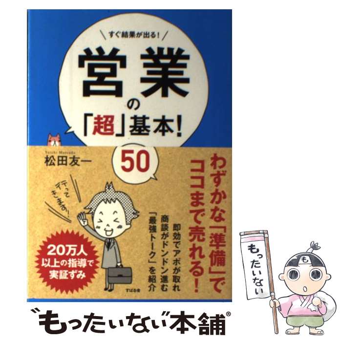 【中古】 営業の「超」基本！50 すぐ結果が出る！ / 松田 友一 / すばる舎 [単行本]【メール便送料無料】【あす楽対応】