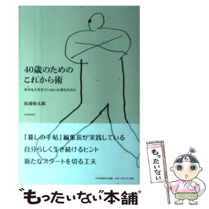 【中古】 40歳のためのこれから術 幸せな人生をていねいに歩むために / 松浦 弥太郎 / PHP研究所 [単行本（ソフトカバー）]【メール便送料無料】【あす楽対応】