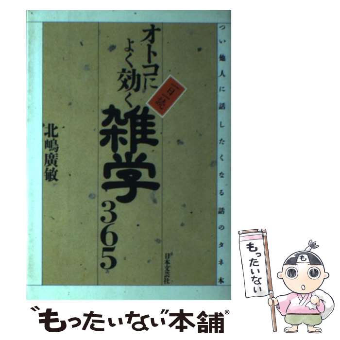 【中古】 オトコによく効く雑学365 一日一読つい他人に話したくなる話のタネ本 / 北嶋 廣敏 / 日本文芸社 ［...
